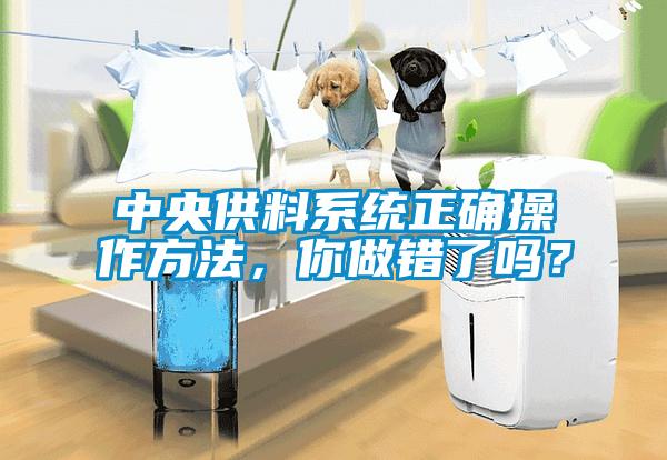 中央供料系統正確操作方法，你做錯了嗎？