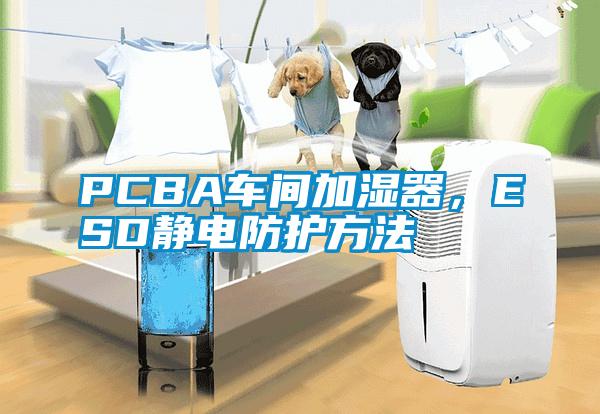 PCBA車間加濕器，ESD靜電防護方法