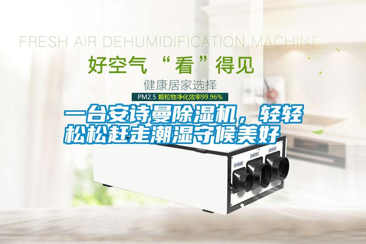 一臺安詩曼除濕機，輕輕松松趕走潮濕守候美好