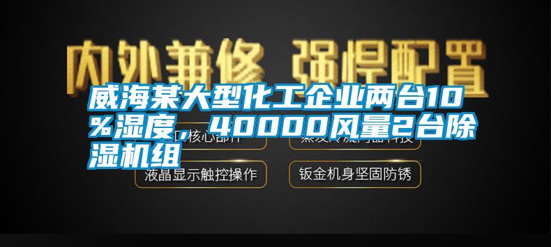 威海某大型化工企業兩臺10%濕度，40000風量2臺除濕機組