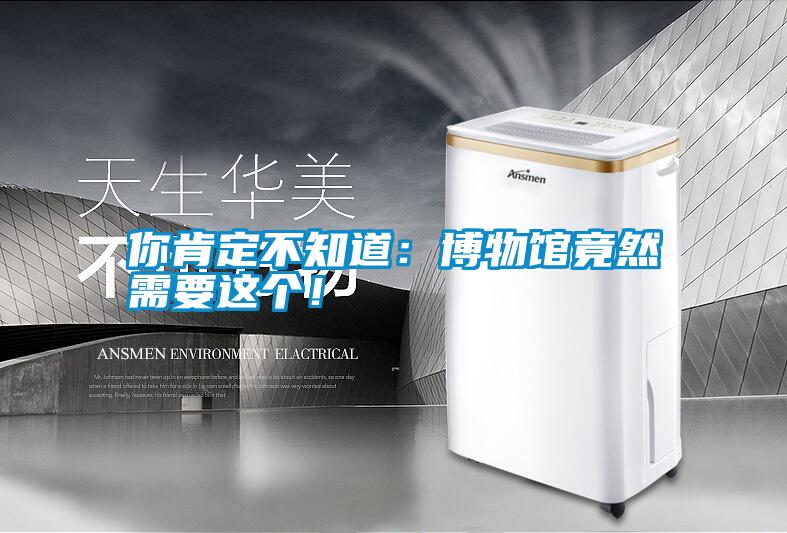 你肯定不知道：博物館竟然需要這個！