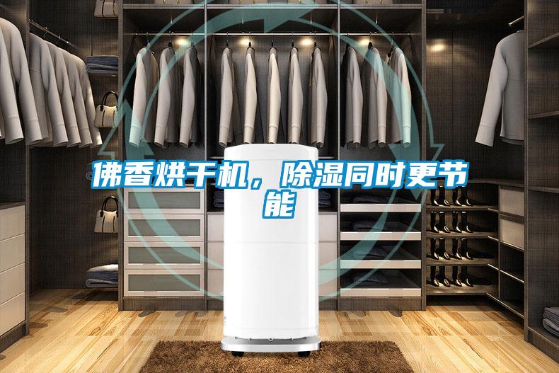佛香烘干機，除濕同時更節能