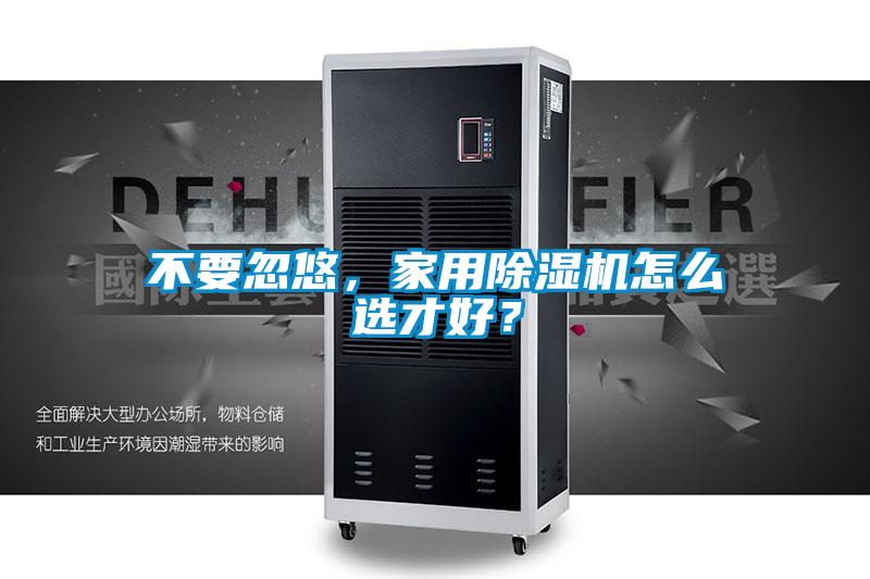 不要忽悠，家用除濕機怎么選才好？