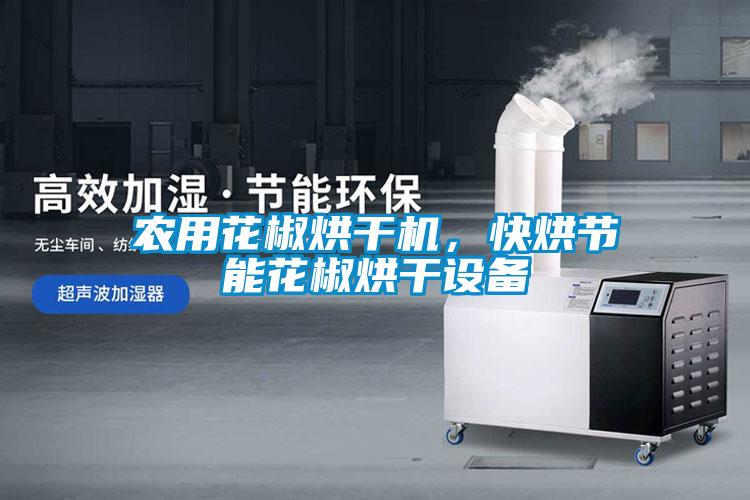 農用花椒烘干機，快烘節能花椒烘干設備