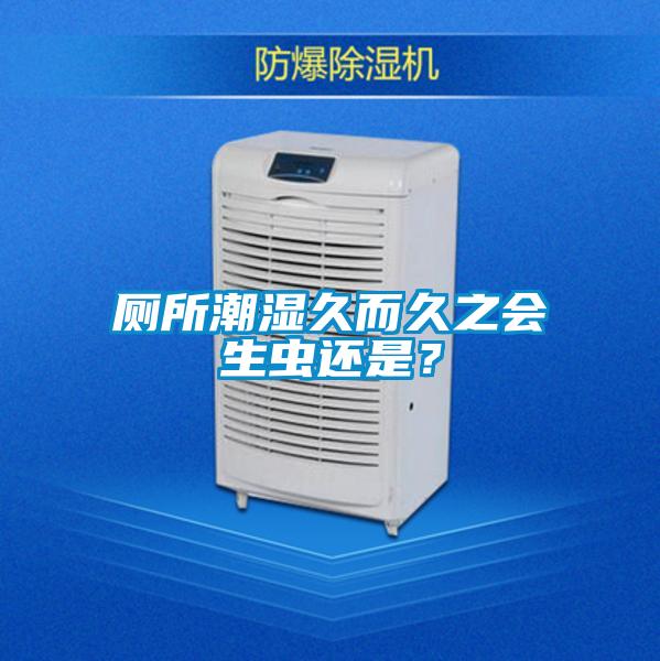 廁所潮濕久而久之會生蟲還是？