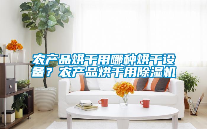農產品烘干用哪種烘干設備？農產品烘干用除濕機