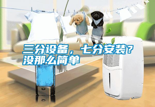 三分設備，七分安裝？沒那么簡單
