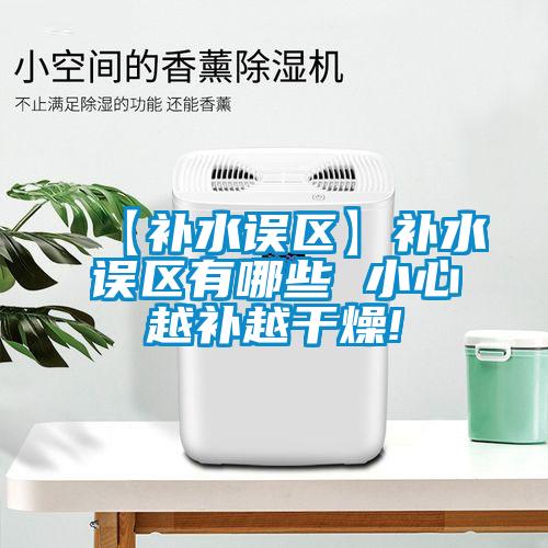 【補水誤區】補水誤區有哪些 小心越補越干燥!