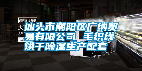 汕頭市潮陽區廣納貿易有限公司 毛織線烘干除濕生產配套