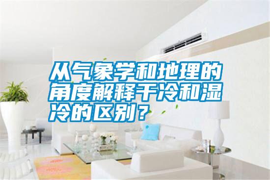 從氣象學和地理的角度解釋干冷和濕冷的區別？