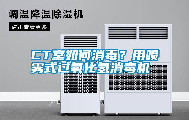 CT室如何消毒？用噴霧式過氧化氫消毒機
