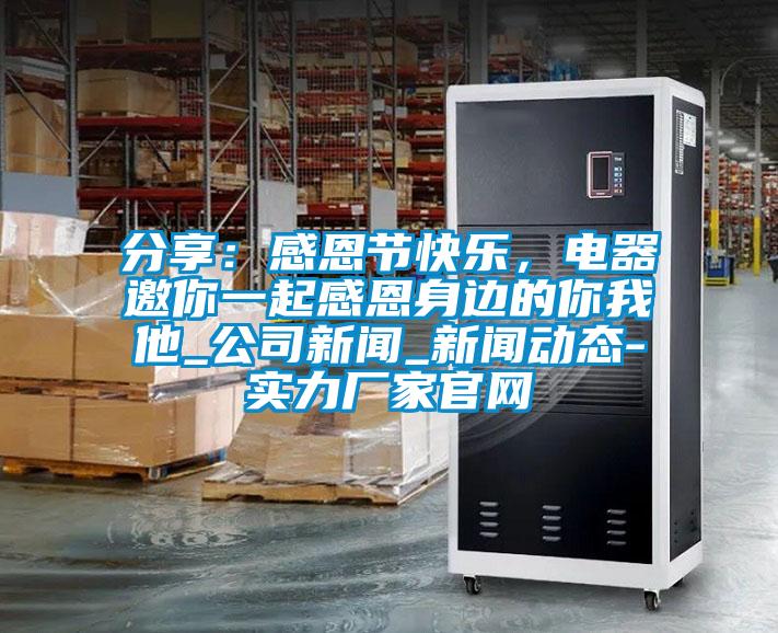 分享：感恩節快樂，電器邀你一起感恩身邊的你我他_公司新聞_新聞動態-實力廠家官網