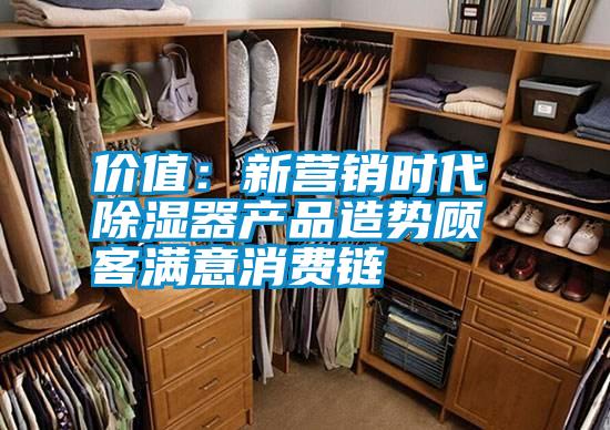價值：新營銷時代 除濕器產品造勢顧客滿意消費鏈