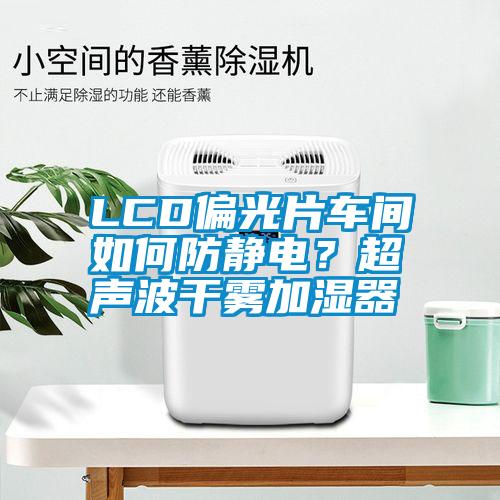 LCD偏光片車間如何防靜電？超聲波干霧加濕器