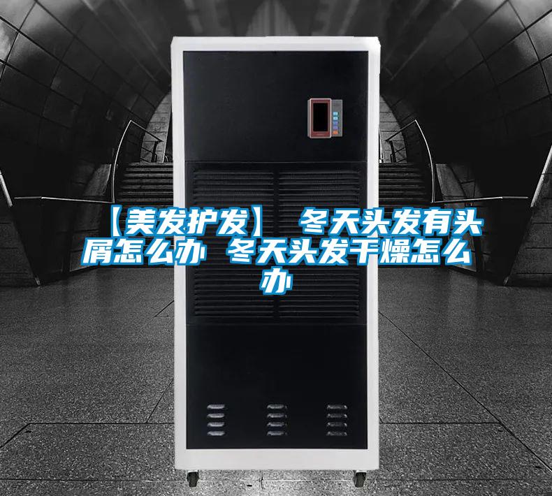 【美發護發】→冬天頭發有頭屑怎么辦 冬天頭發干燥怎么辦