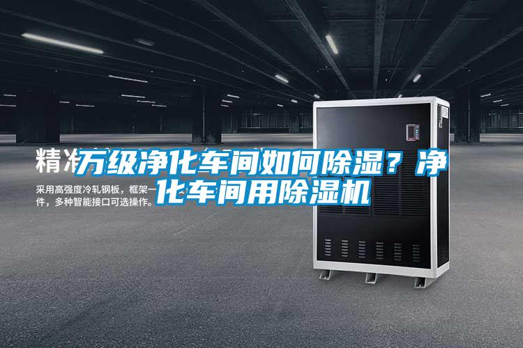萬級凈化車間如何除濕？凈化車間用除濕機