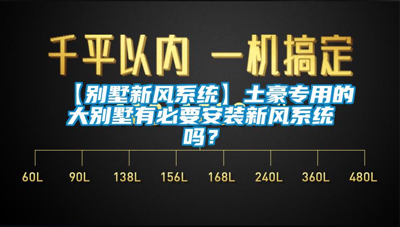 【別墅新風系統】土豪專用的大別墅有必要安裝新風系統嗎？