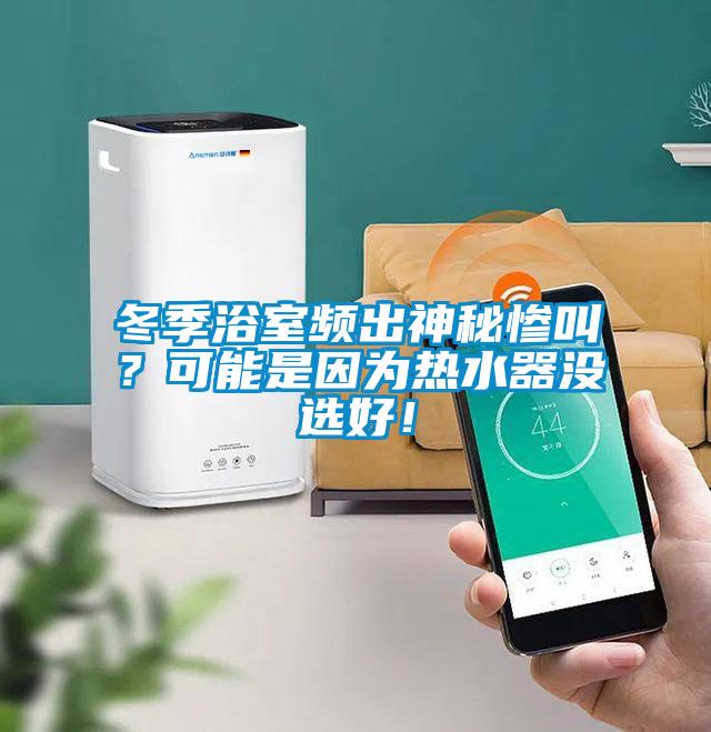 冬季浴室頻出神秘慘叫？可能是因為熱水器沒選好！