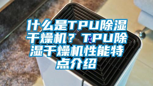 什么是TPU除濕干燥機？TPU除濕干燥機性能特點介紹