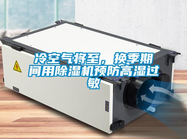 冷空氣將至，換季期間用除濕機預防高濕過敏