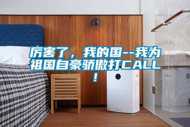 厲害了，我的國--我為祖國自豪驕傲打CALL!