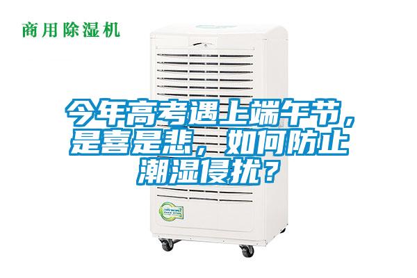今年高考遇上端午節，是喜是悲，如何防止潮濕侵擾？