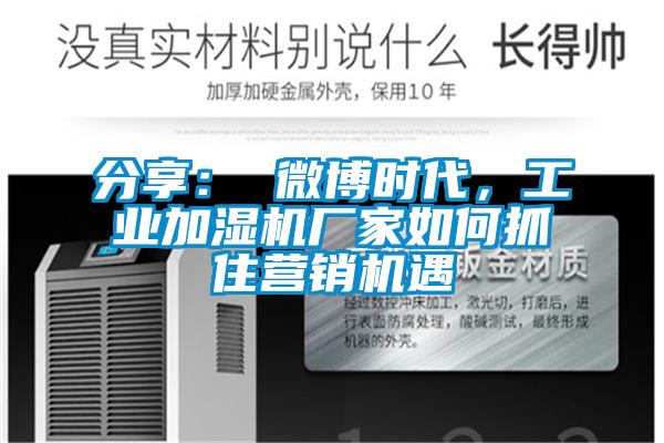 分享： 微博時代，工業加濕機廠家如何抓住營銷機遇