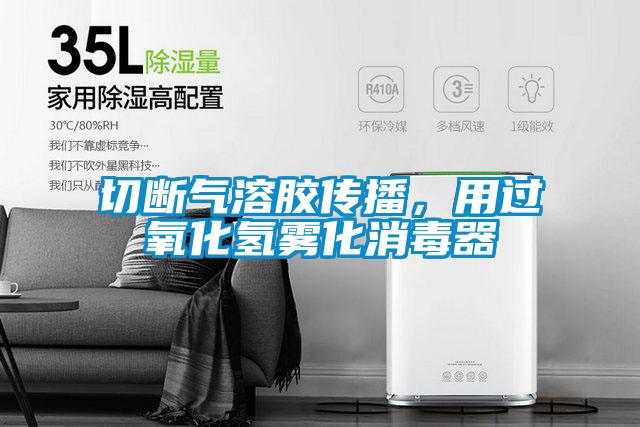切斷氣溶膠傳播，用過氧化氫霧化消毒器