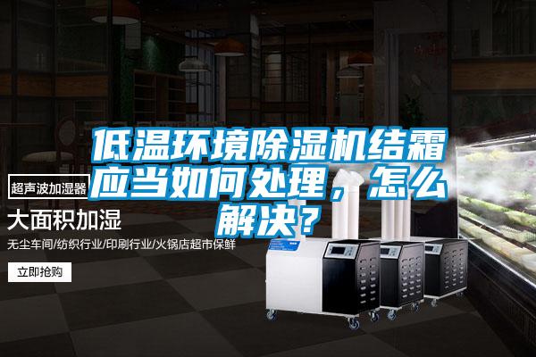 低溫環境除濕機結霜應當如何處理，怎么解決？