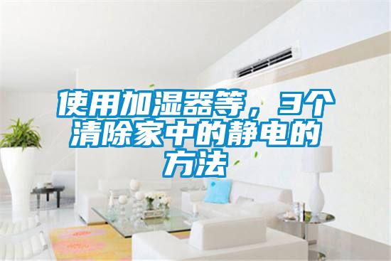 使用加濕器等，3個清除家中的靜電的方法