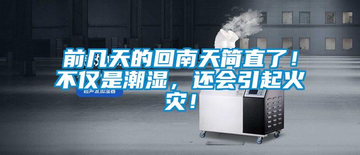 前幾天的回南天簡直了！不僅是潮濕，還會引起火災！