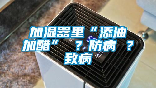 加濕器里“添油加醋” ？防病 ？致病