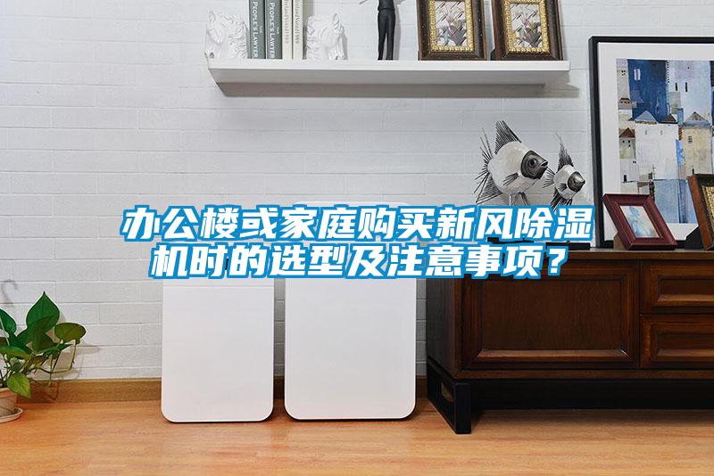 辦公樓或家庭購買新風除濕機時的選型及注意事項？