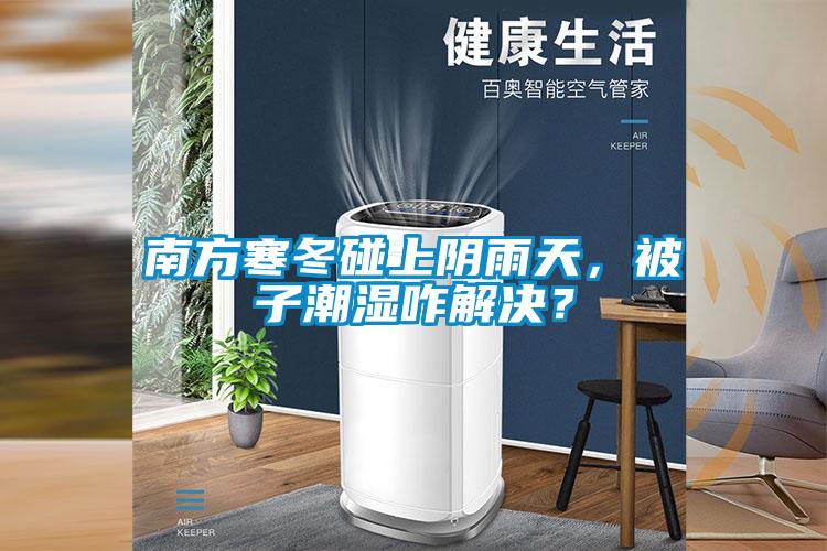 南方寒冬碰上陰雨天，被子潮濕咋解決？