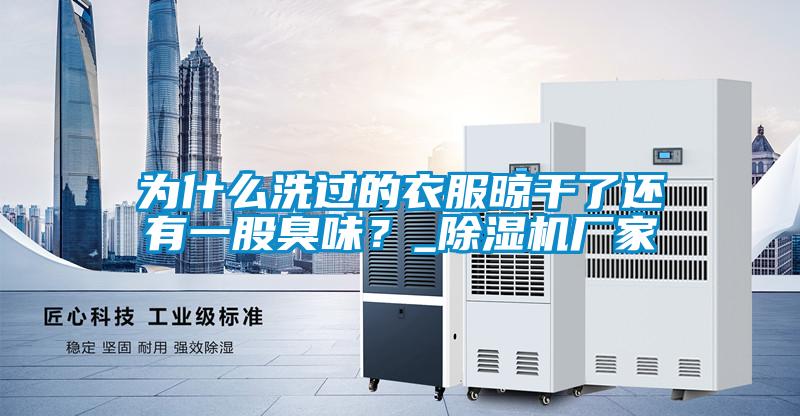 為什么洗過的衣服晾干了還有一股臭味？_除濕機廠家