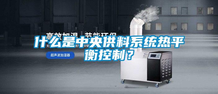 什么是中央供料系統熱平衡控制？