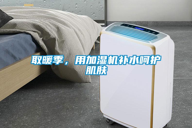 取暖季，用加濕機補水呵護肌膚