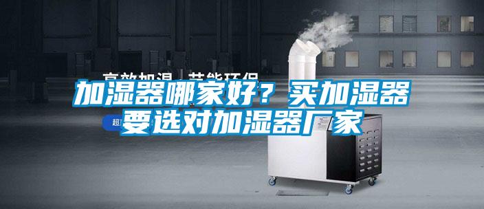 加濕器哪家好？買加濕器要選對加濕器廠家
