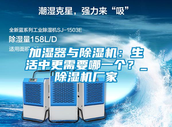 加濕器與除濕機：生活中更需要哪一個？_除濕機廠家