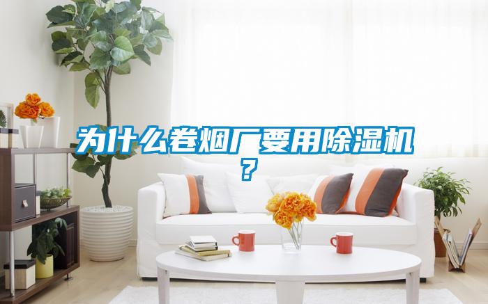 為什么卷煙廠要用除濕機？