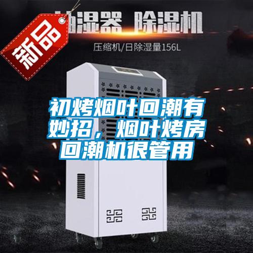 初烤煙葉回潮有妙招，煙葉烤房回潮機很管用