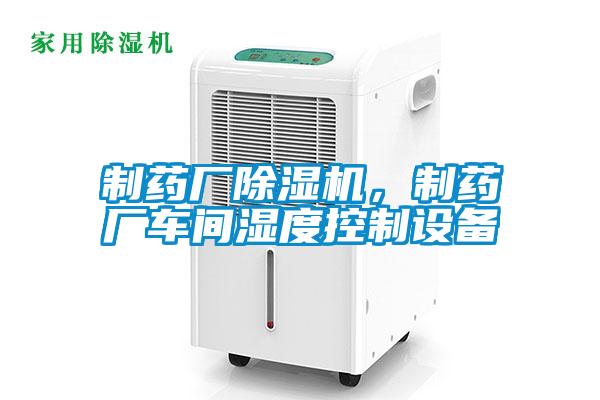 制藥廠除濕機，制藥廠車間濕度控制設備