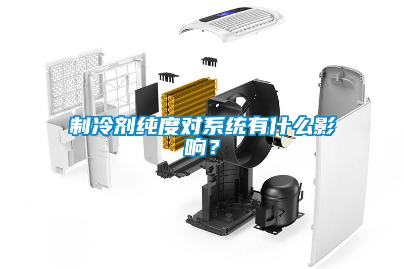 制冷劑純度對系統有什么影響？