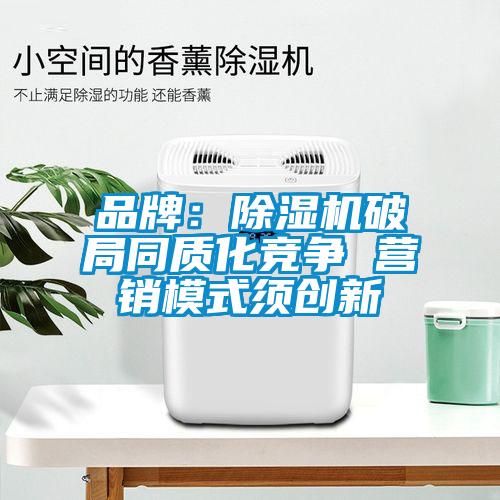 品牌：除濕機破局同質化競爭 營銷模式須創新