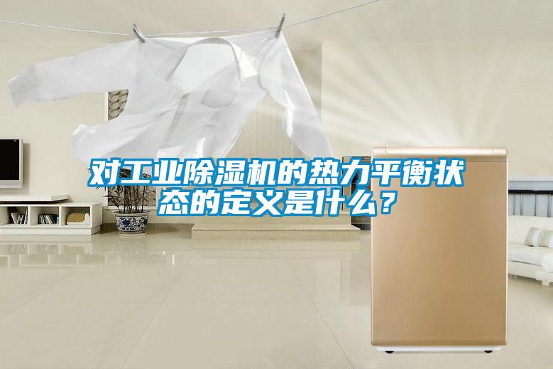 對工業除濕機的熱力平衡狀態的定義是什么？