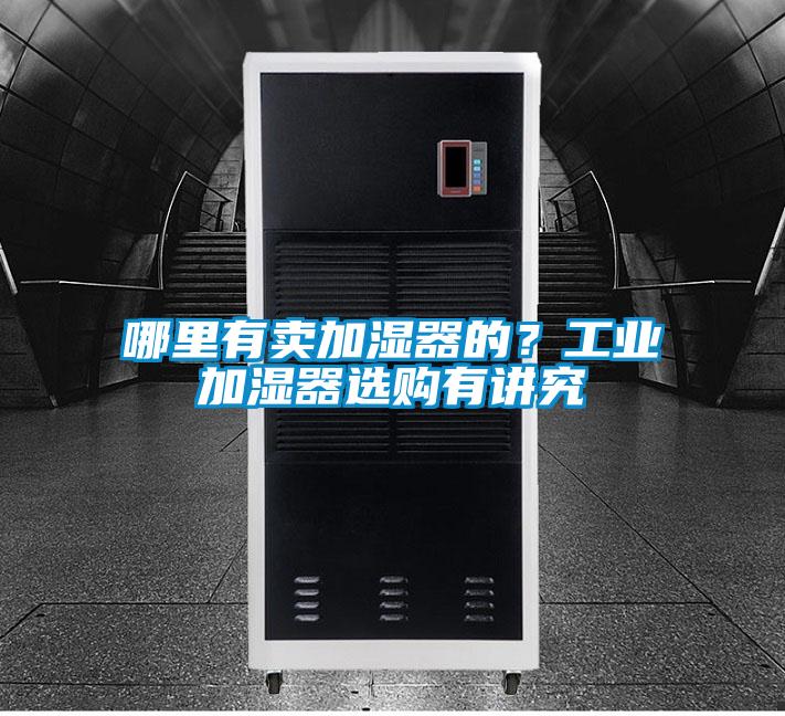 哪里有賣加濕器的？工業加濕器選購有講究