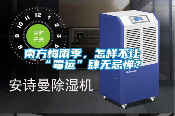 南方梅雨季，怎樣不讓“霉運”肆無忌憚？