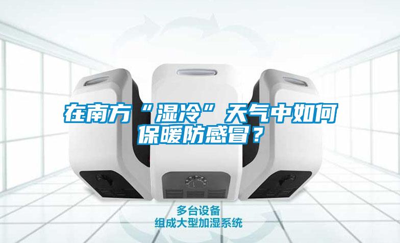 在南方“濕冷”天氣中如何保暖防感冒？