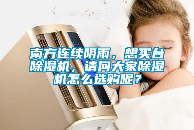 南方連續陰雨,想買臺除濕機,請問大家除濕機怎么選購呢?