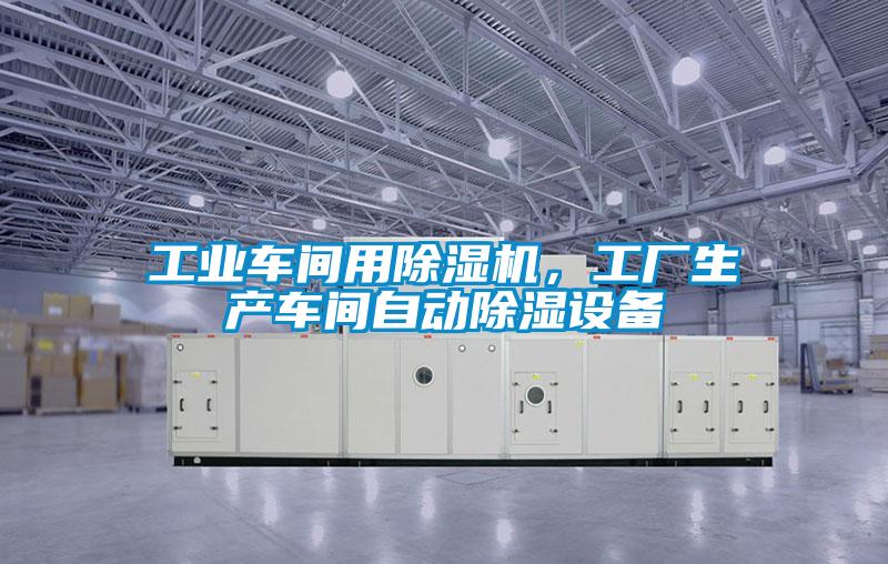 工業車間用除濕機，工廠生產車間自動除濕設備